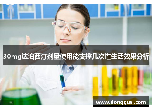 30mg达泊西汀剂量使用能支撑几次性生活效果分析