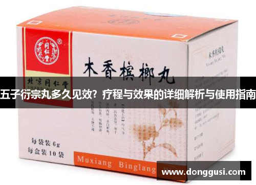 五子衍宗丸多久见效？疗程与效果的详细解析与使用指南