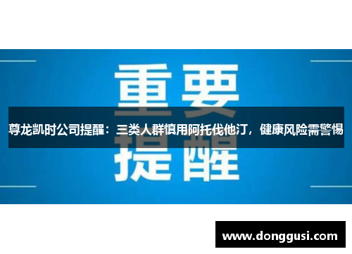尊龙凯时公司提醒：三类人群慎用阿托伐他汀，健康风险需警惕