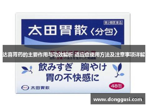 达喜胃药的主要作用与功效解析 适应症使用方法及注意事项详解