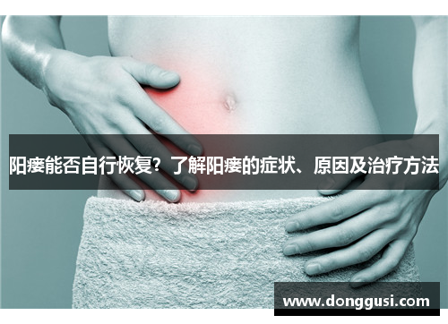 阳瘘能否自行恢复？了解阳瘘的症状、原因及治疗方法