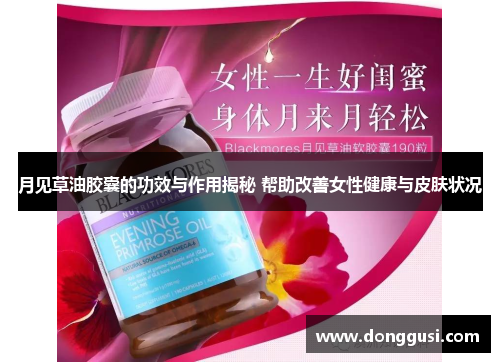 月见草油胶囊的功效与作用揭秘 帮助改善女性健康与皮肤状况