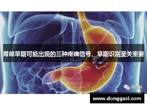 胃癌早期可能出现的三种疼痛信号，早期识别至关重要